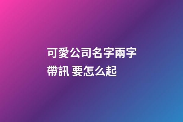 可愛公司名字兩字帶訊 要怎么起-第1張-公司起名-玄機(jī)派